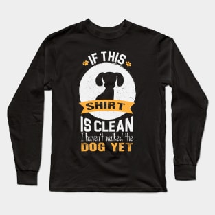 If this shirt is clean, I haven't walked my dog yet Long Sleeve T-Shirt